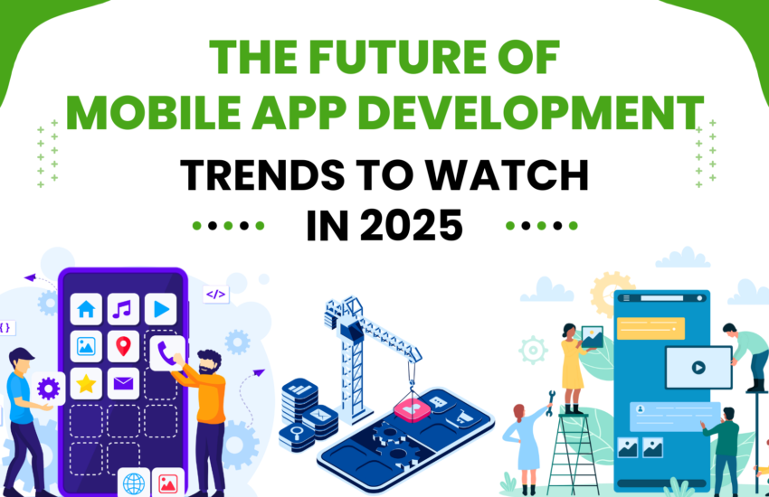 The Future of Mobile App Development: Trends to Watch in 2025